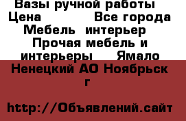 Вазы ручной работы › Цена ­ 7 000 - Все города Мебель, интерьер » Прочая мебель и интерьеры   . Ямало-Ненецкий АО,Ноябрьск г.